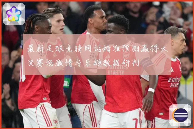 最新足球竞猜网站精准预测赢得大奖赛场激情与乐趣数据研判