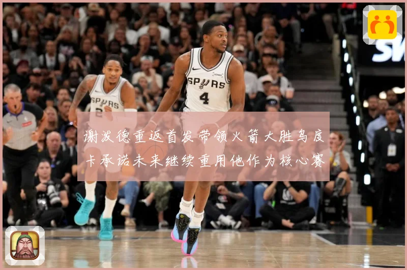 谢泼德重返首发带领火箭大胜乌度卡承诺未来继续重用他作为核心赛场复盘