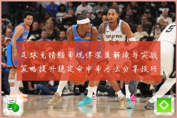足球竞猜赔率规律深度解读与实战策略提升稳定命中率方法分享技巧数据研判