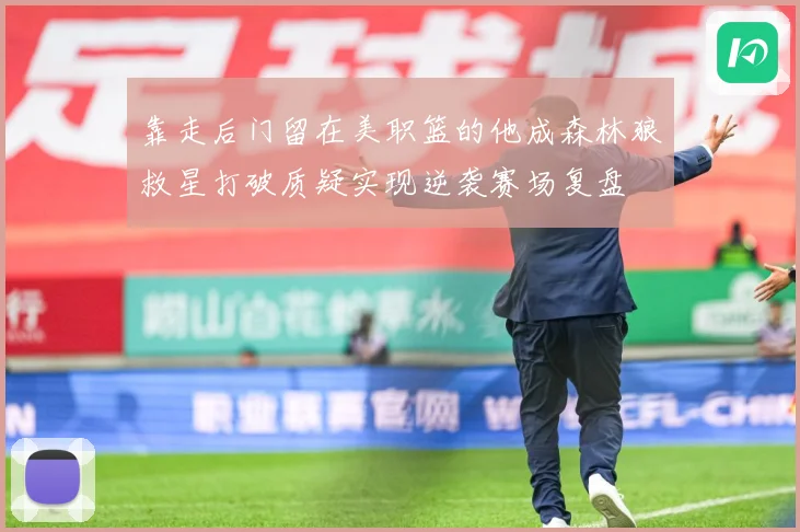 靠走后门留在美职篮的他成森林狼救星打破质疑实现逆袭赛场复盘