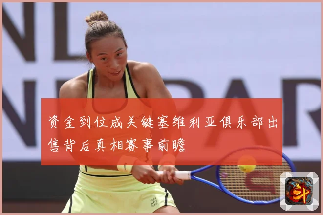 资金到位成关键塞维利亚俱乐部出售背后真相赛事前瞻