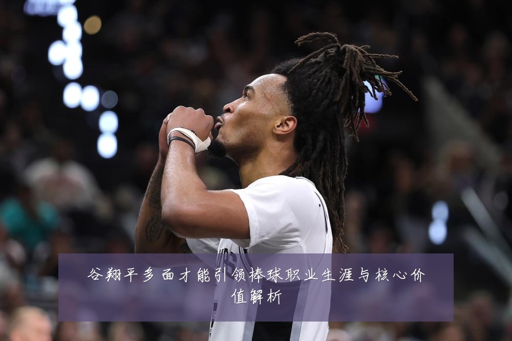 谷翔平多面才能引领棒球职业生涯与核心价值解析