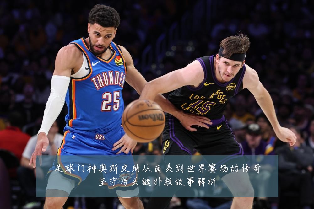 足球门神奥斯皮纳从南美到世界赛场的传奇坚守与关键扑救故事解析