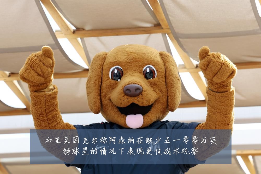 加里莱因克尔称阿森纳在缺少五一零零万英镑球星的情况下表现更佳战术观察