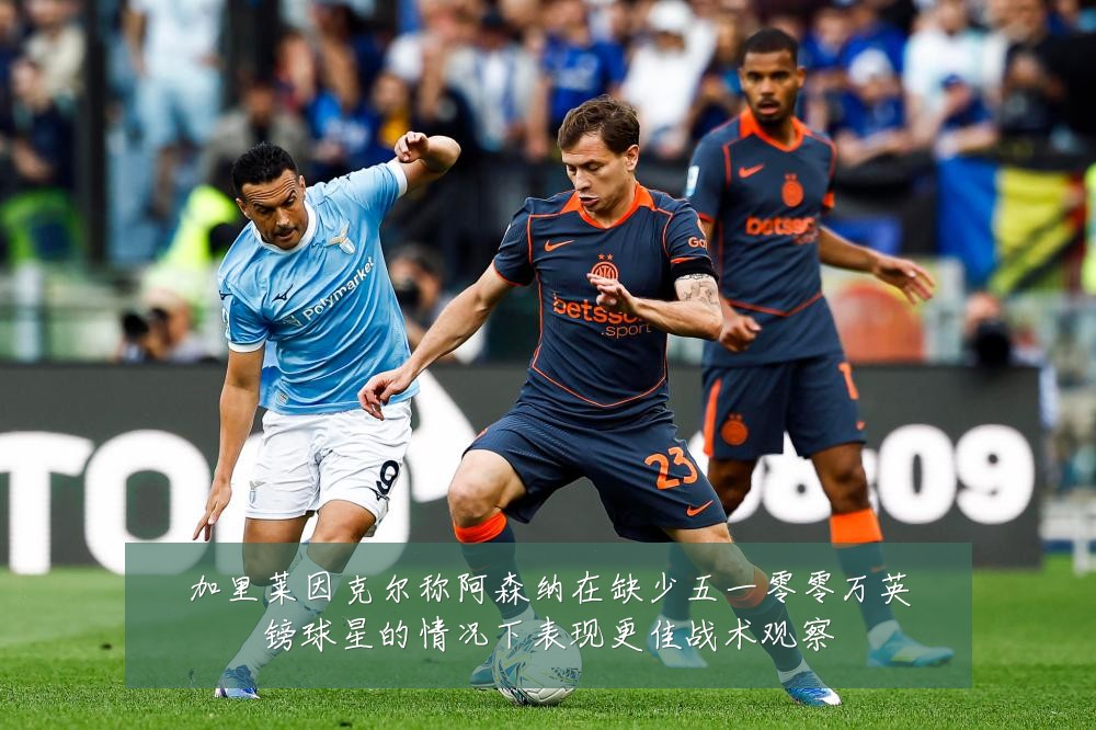 加里莱因克尔称阿森纳在缺少五一零零万英镑球星的情况下表现更佳战术观察