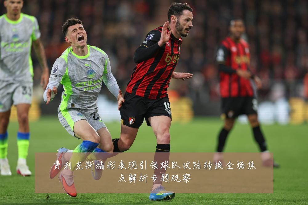 费利克斯精彩表现引领球队攻防转换全场焦点解析专题观察